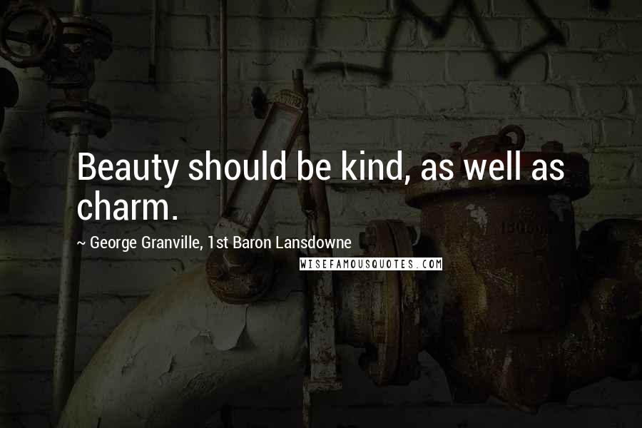 George Granville, 1st Baron Lansdowne Quotes: Beauty should be kind, as well as charm.