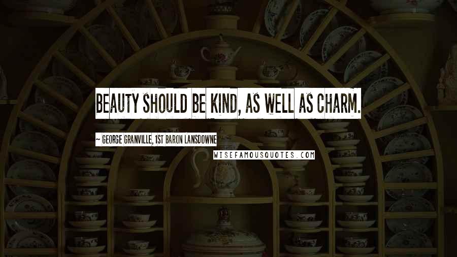 George Granville, 1st Baron Lansdowne Quotes: Beauty should be kind, as well as charm.