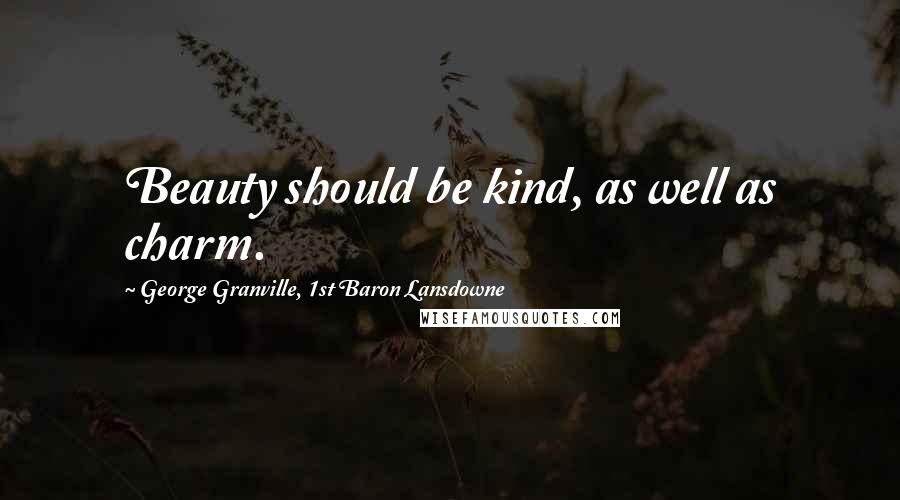 George Granville, 1st Baron Lansdowne Quotes: Beauty should be kind, as well as charm.