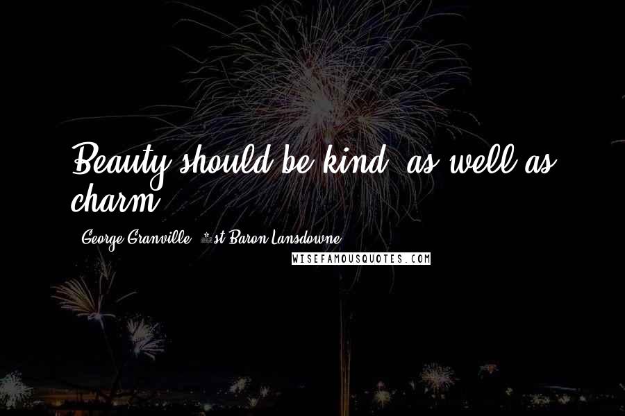 George Granville, 1st Baron Lansdowne Quotes: Beauty should be kind, as well as charm.