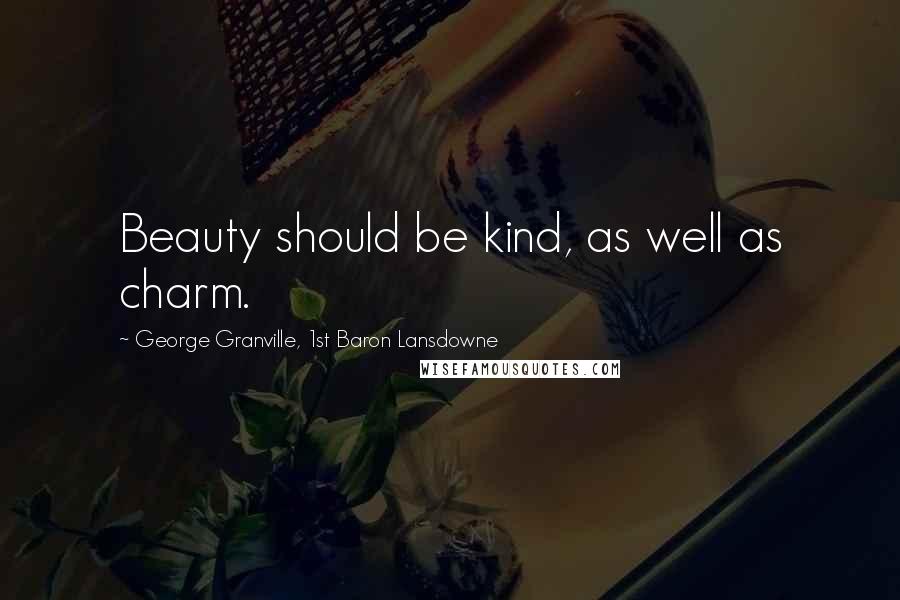 George Granville, 1st Baron Lansdowne Quotes: Beauty should be kind, as well as charm.
