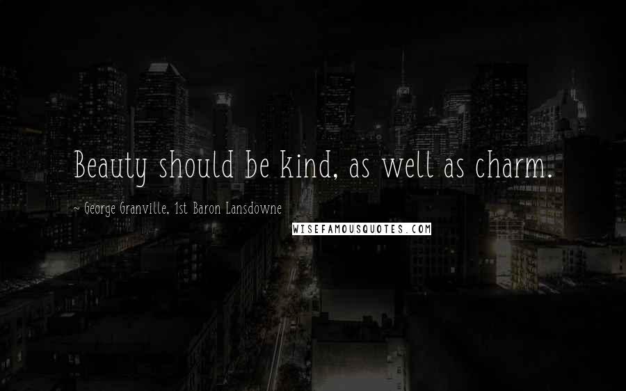 George Granville, 1st Baron Lansdowne Quotes: Beauty should be kind, as well as charm.