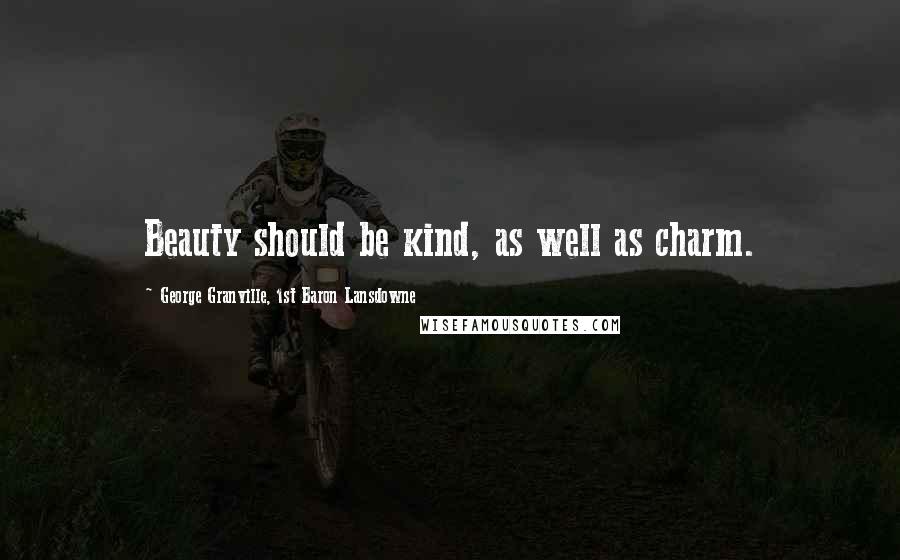 George Granville, 1st Baron Lansdowne Quotes: Beauty should be kind, as well as charm.