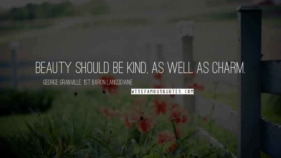 George Granville, 1st Baron Lansdowne Quotes: Beauty should be kind, as well as charm.