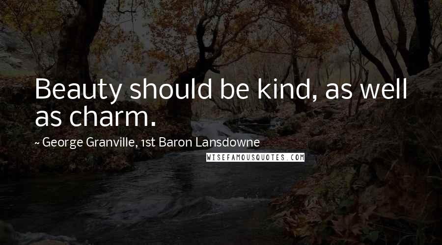 George Granville, 1st Baron Lansdowne Quotes: Beauty should be kind, as well as charm.