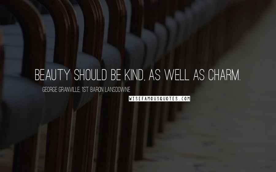 George Granville, 1st Baron Lansdowne Quotes: Beauty should be kind, as well as charm.