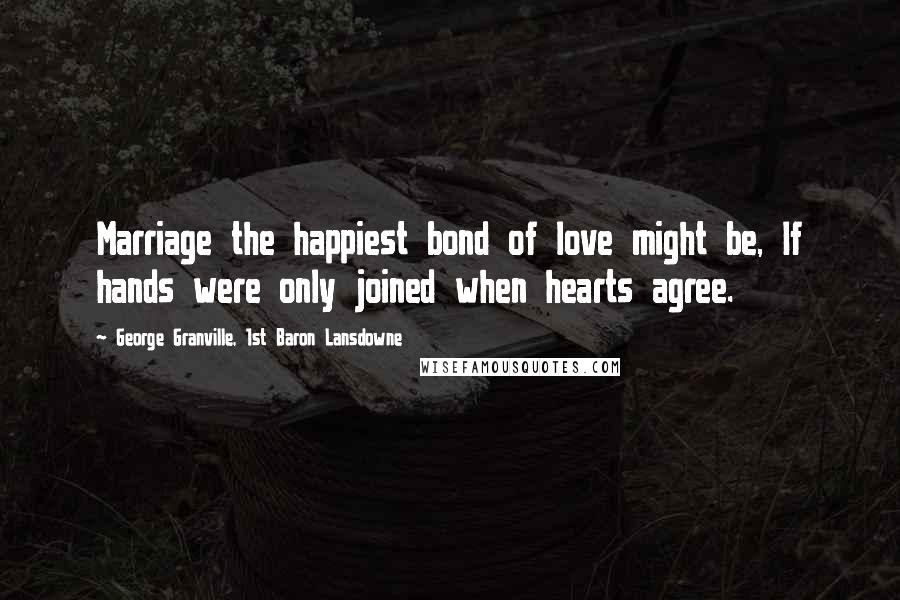 George Granville, 1st Baron Lansdowne Quotes: Marriage the happiest bond of love might be, If hands were only joined when hearts agree.