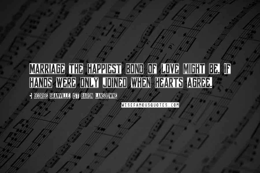 George Granville, 1st Baron Lansdowne Quotes: Marriage the happiest bond of love might be, If hands were only joined when hearts agree.