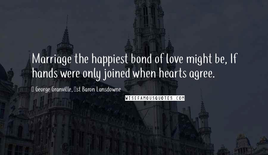 George Granville, 1st Baron Lansdowne Quotes: Marriage the happiest bond of love might be, If hands were only joined when hearts agree.