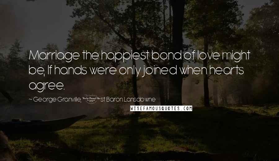 George Granville, 1st Baron Lansdowne Quotes: Marriage the happiest bond of love might be, If hands were only joined when hearts agree.