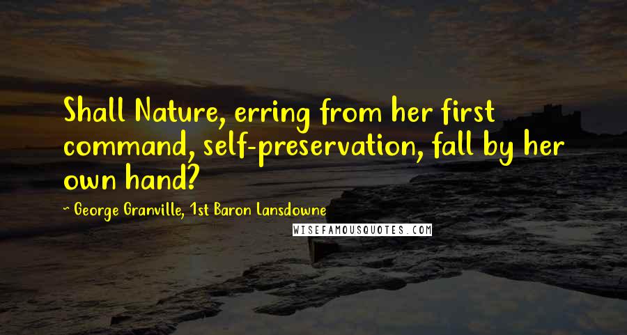 George Granville, 1st Baron Lansdowne Quotes: Shall Nature, erring from her first command, self-preservation, fall by her own hand?