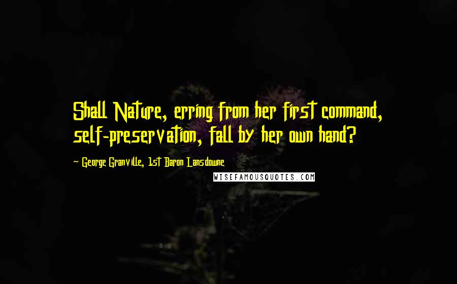 George Granville, 1st Baron Lansdowne Quotes: Shall Nature, erring from her first command, self-preservation, fall by her own hand?