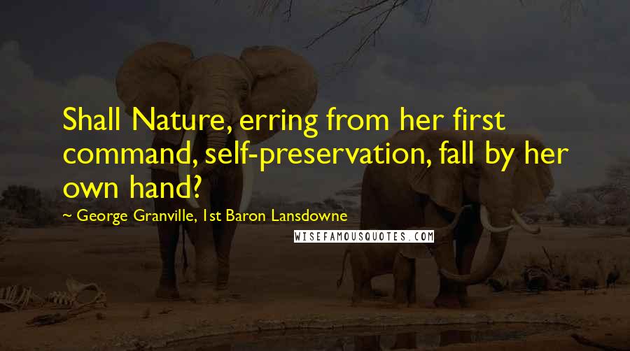 George Granville, 1st Baron Lansdowne Quotes: Shall Nature, erring from her first command, self-preservation, fall by her own hand?
