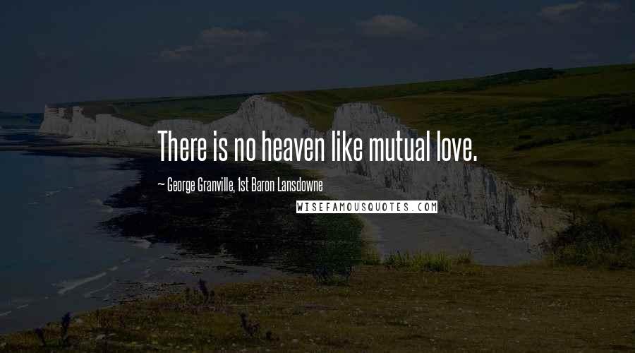 George Granville, 1st Baron Lansdowne Quotes: There is no heaven like mutual love.