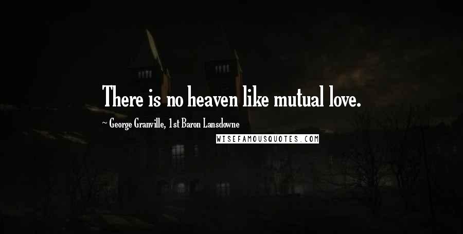George Granville, 1st Baron Lansdowne Quotes: There is no heaven like mutual love.