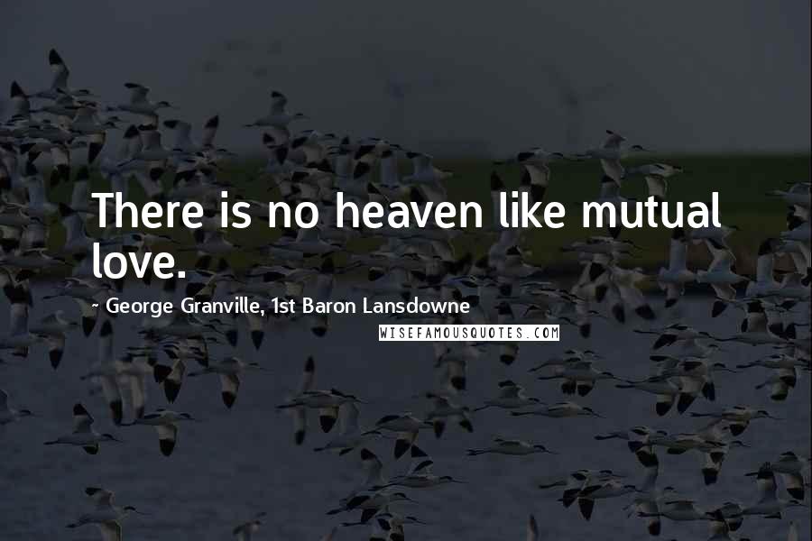 George Granville, 1st Baron Lansdowne Quotes: There is no heaven like mutual love.