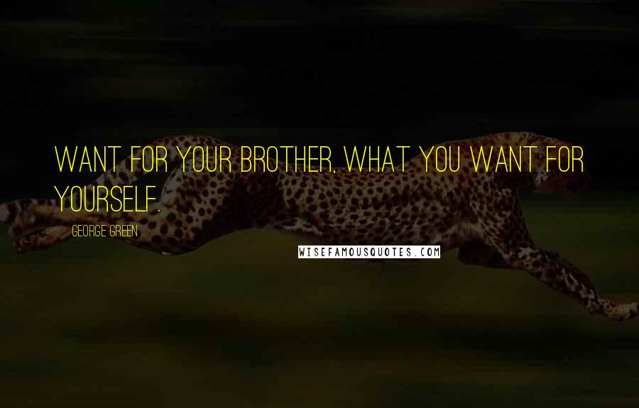 George Green Quotes: Want for your brother, what you want for yourself.
