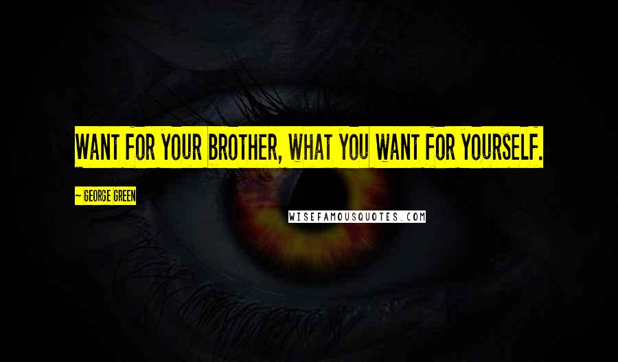George Green Quotes: Want for your brother, what you want for yourself.