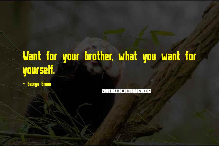 George Green Quotes: Want for your brother, what you want for yourself.