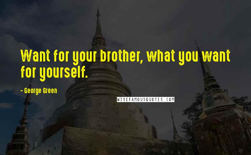 George Green Quotes: Want for your brother, what you want for yourself.