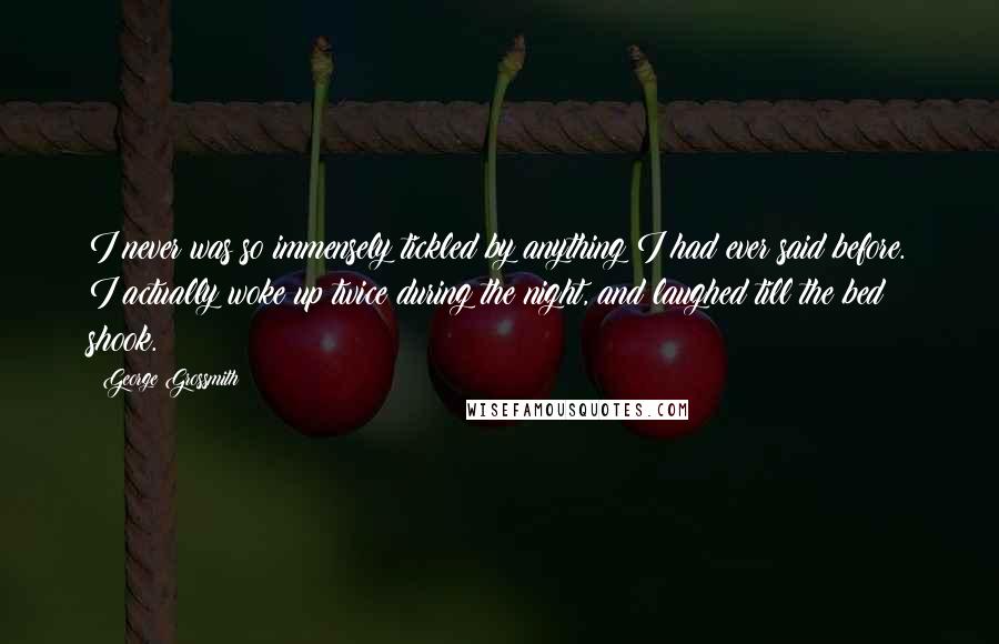 George Grossmith Quotes: I never was so immensely tickled by anything I had ever said before. I actually woke up twice during the night, and laughed till the bed shook.