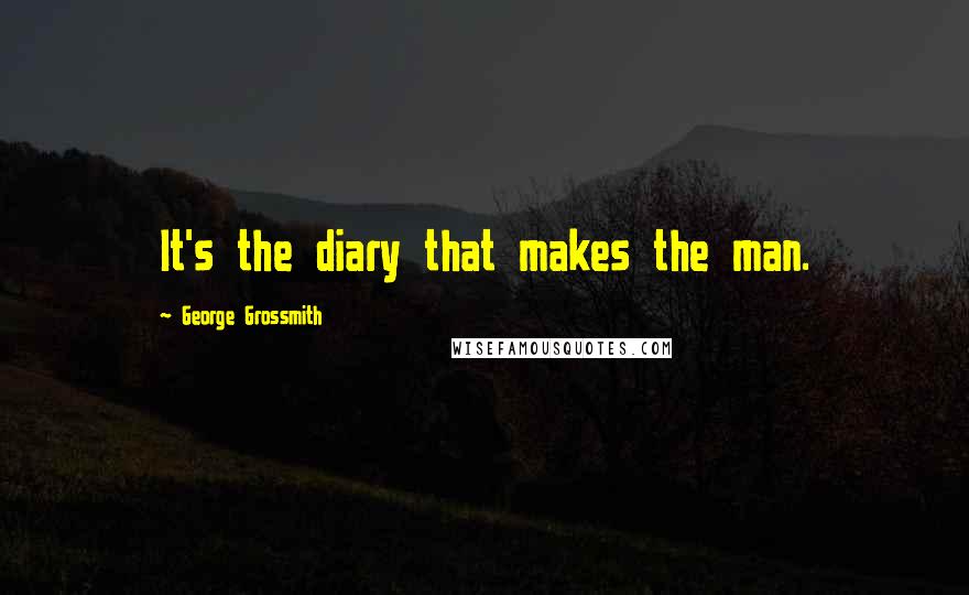 George Grossmith Quotes: It's the diary that makes the man.