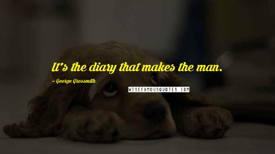 George Grossmith Quotes: It's the diary that makes the man.