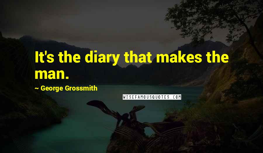 George Grossmith Quotes: It's the diary that makes the man.