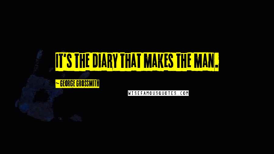 George Grossmith Quotes: It's the diary that makes the man.