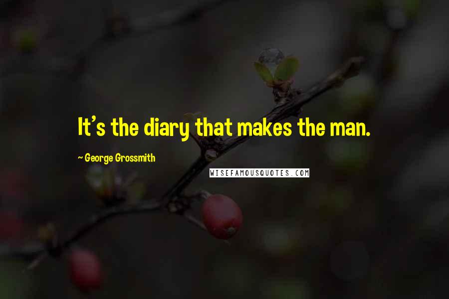 George Grossmith Quotes: It's the diary that makes the man.