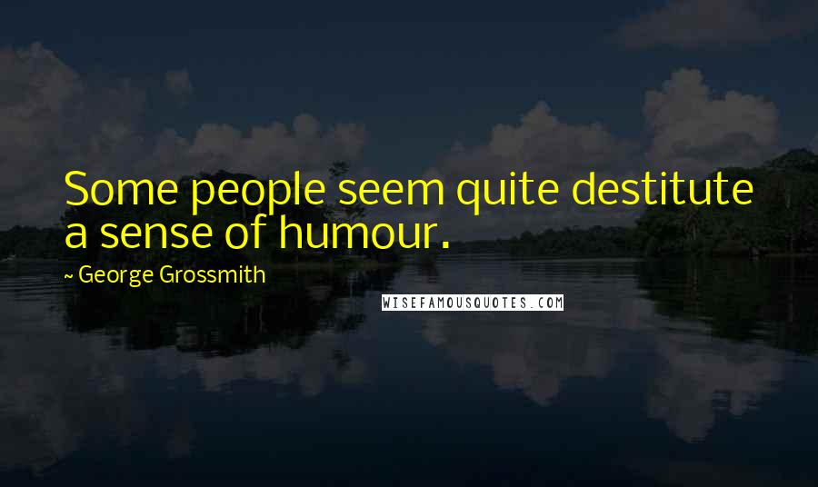 George Grossmith Quotes: Some people seem quite destitute a sense of humour.