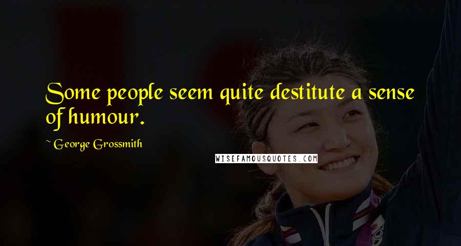 George Grossmith Quotes: Some people seem quite destitute a sense of humour.