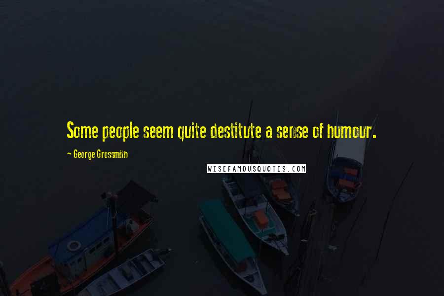 George Grossmith Quotes: Some people seem quite destitute a sense of humour.