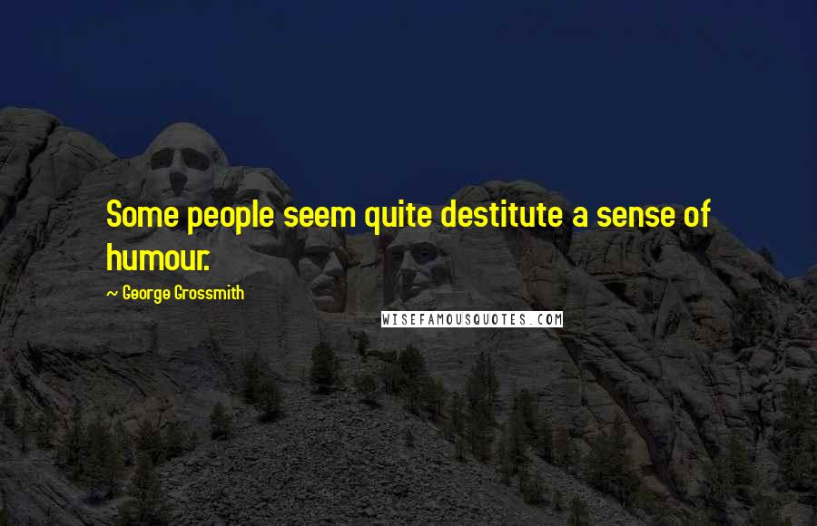 George Grossmith Quotes: Some people seem quite destitute a sense of humour.