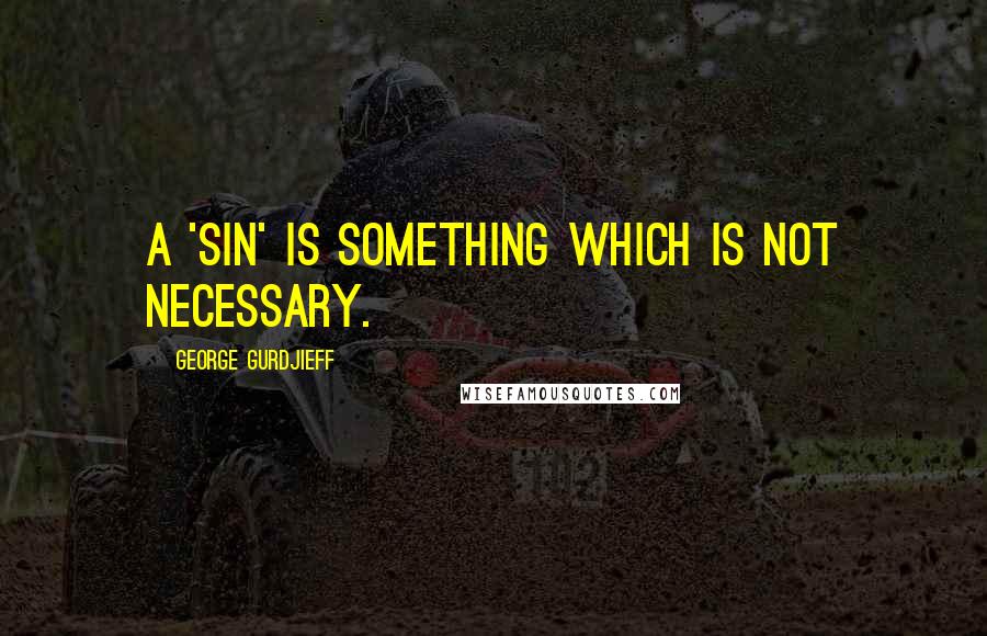George Gurdjieff Quotes: A 'sin' is something which is not necessary.