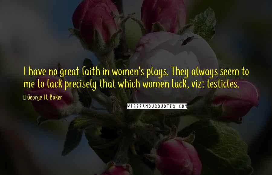 George H. Boker Quotes: I have no great faith in women's plays. They always seem to me to lack precisely that which women lack, viz: testicles.