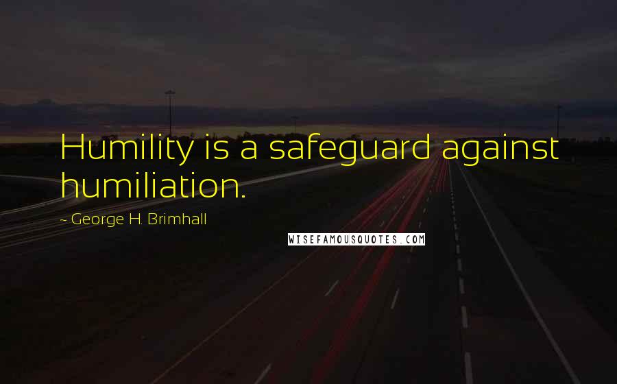 George H. Brimhall Quotes: Humility is a safeguard against humiliation.