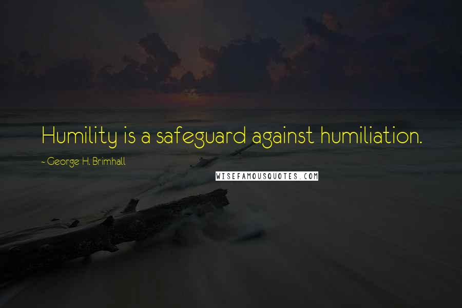 George H. Brimhall Quotes: Humility is a safeguard against humiliation.