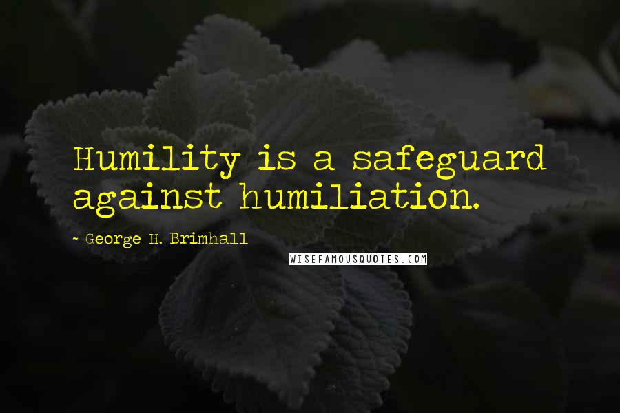 George H. Brimhall Quotes: Humility is a safeguard against humiliation.