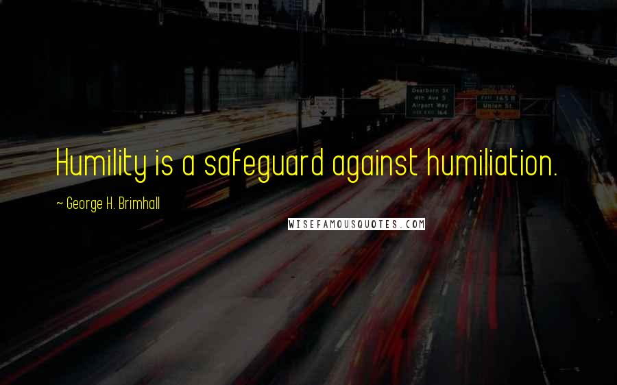 George H. Brimhall Quotes: Humility is a safeguard against humiliation.