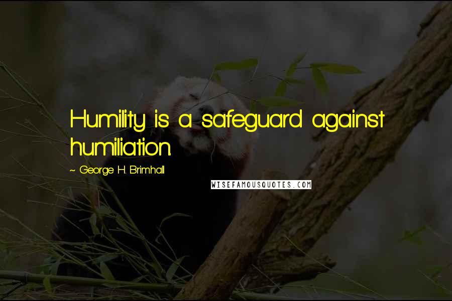 George H. Brimhall Quotes: Humility is a safeguard against humiliation.