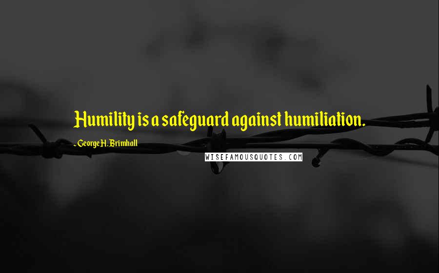 George H. Brimhall Quotes: Humility is a safeguard against humiliation.