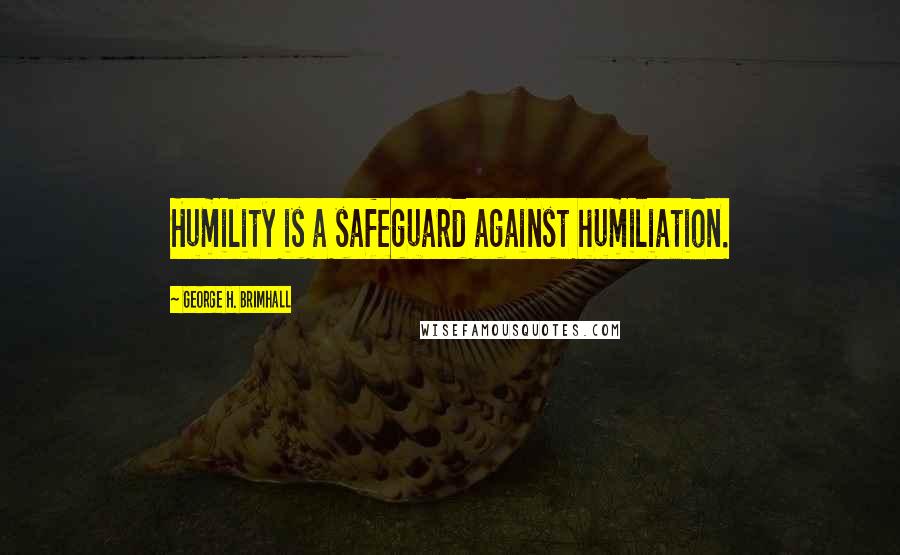 George H. Brimhall Quotes: Humility is a safeguard against humiliation.