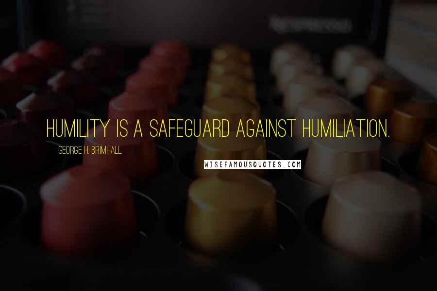 George H. Brimhall Quotes: Humility is a safeguard against humiliation.