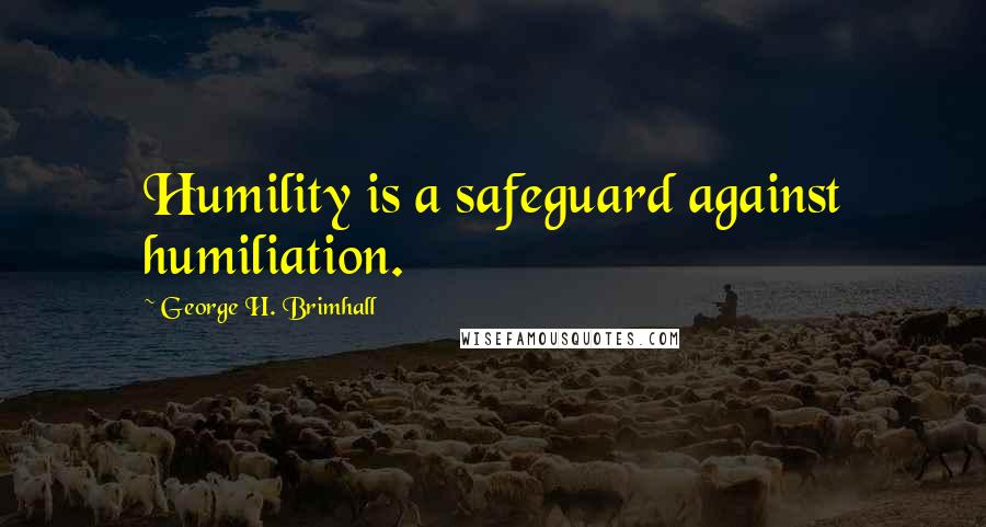 George H. Brimhall Quotes: Humility is a safeguard against humiliation.