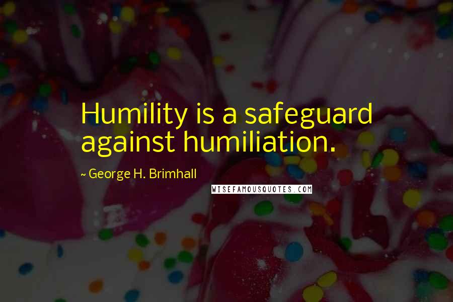 George H. Brimhall Quotes: Humility is a safeguard against humiliation.