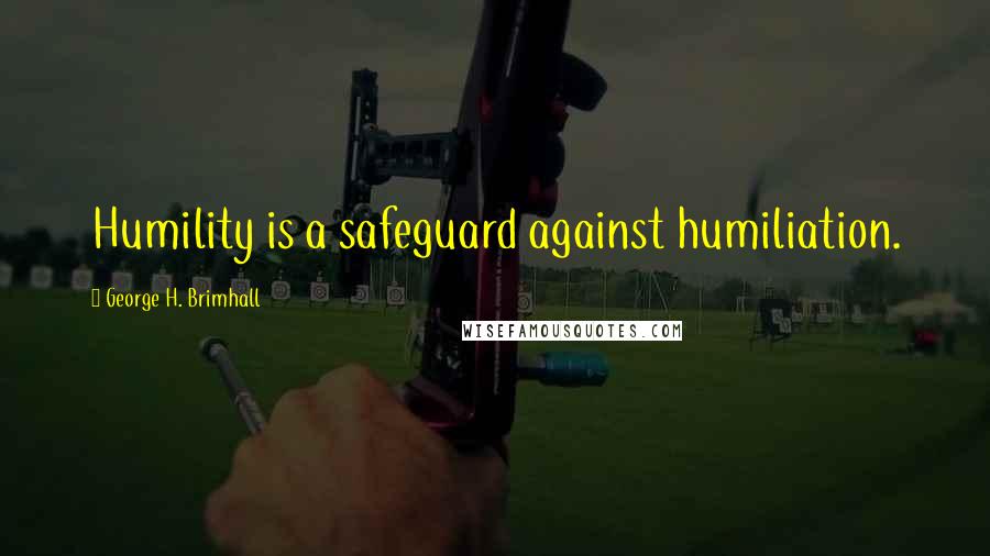 George H. Brimhall Quotes: Humility is a safeguard against humiliation.