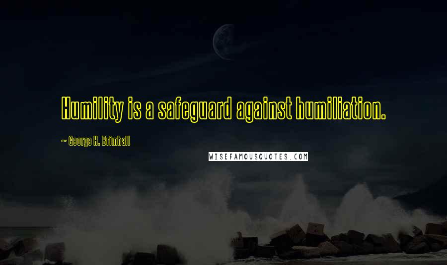 George H. Brimhall Quotes: Humility is a safeguard against humiliation.