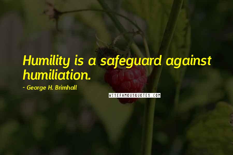 George H. Brimhall Quotes: Humility is a safeguard against humiliation.