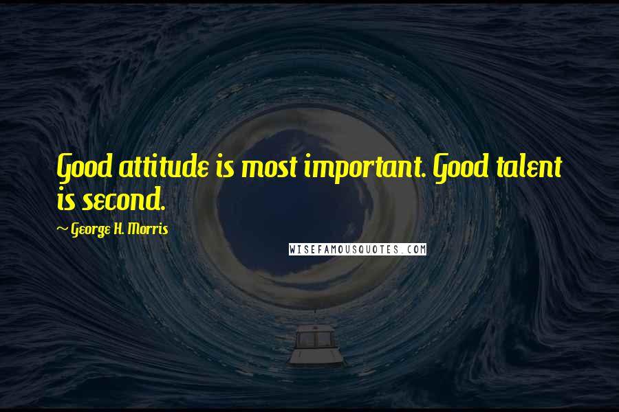 George H. Morris Quotes: Good attitude is most important. Good talent is second.